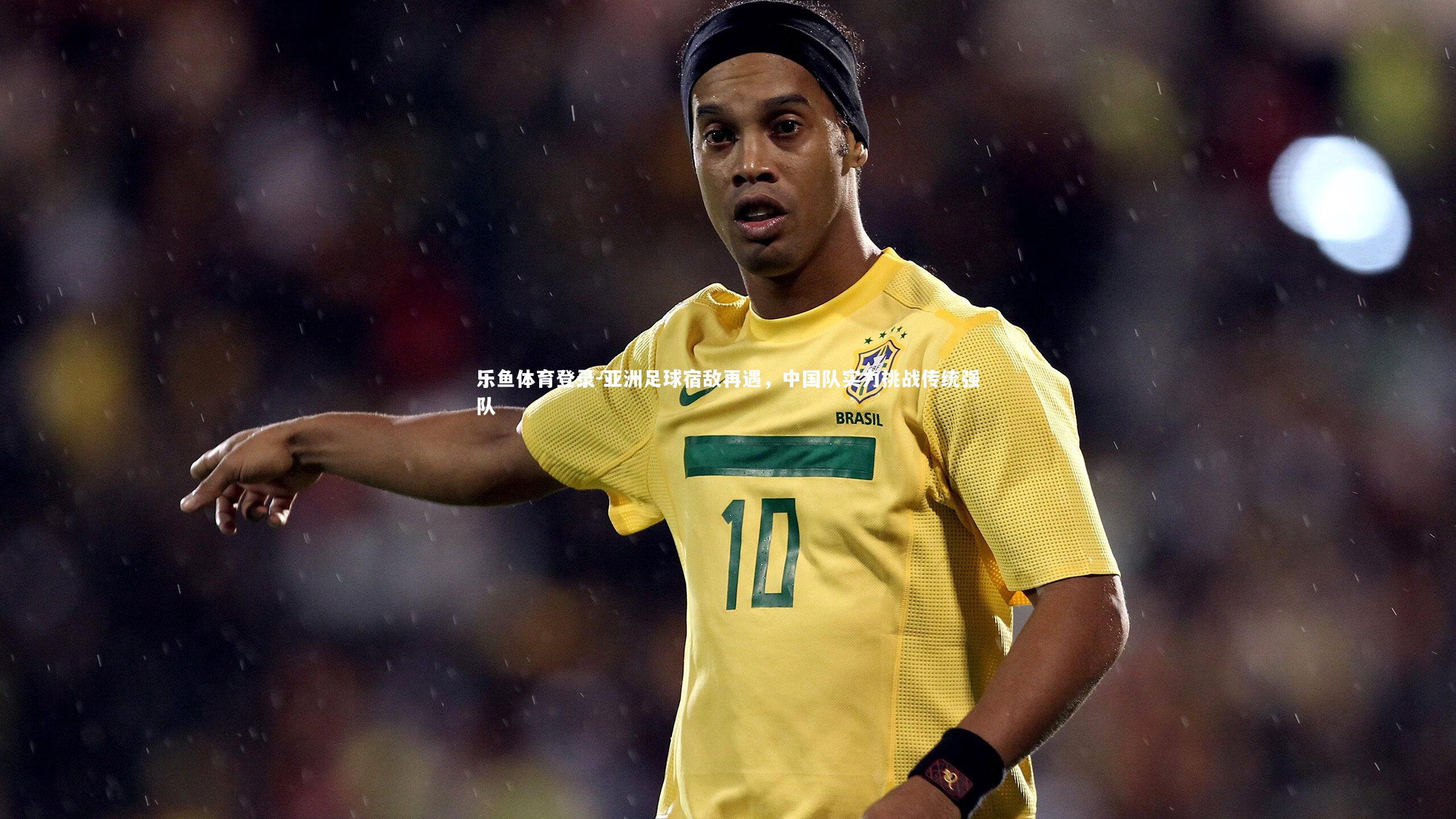亚洲足球宿敌再遇，中国队实力挑战传统强队
