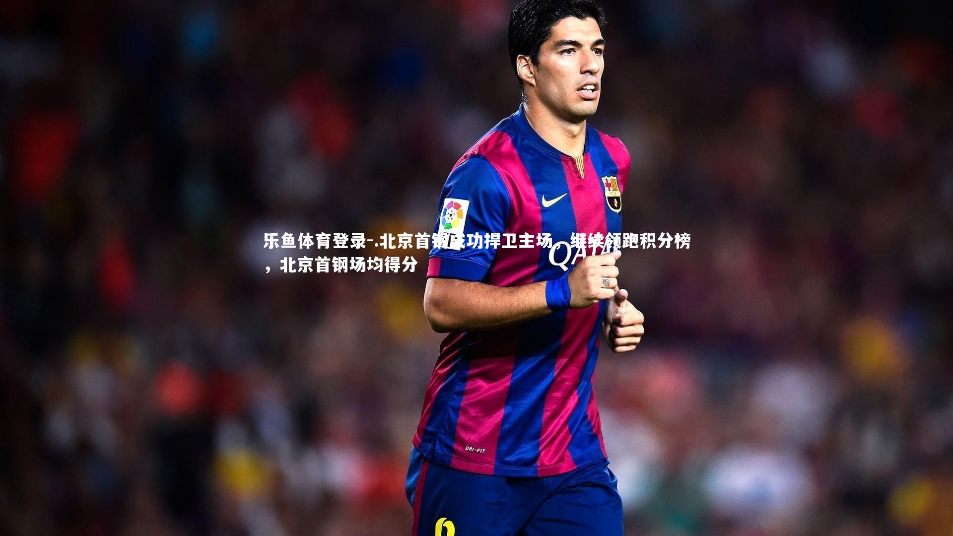 .北京首钢成功捍卫主场，继续领跑积分榜，北京首钢场均得分