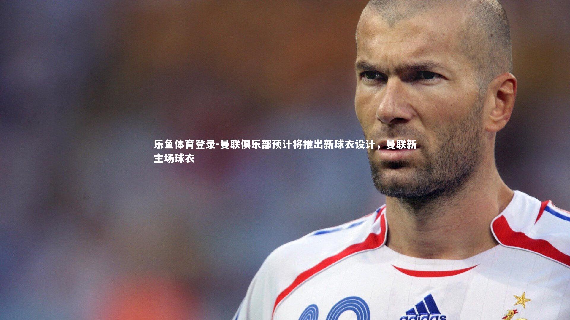 曼联俱乐部预计将推出新球衣设计，曼联新主场球衣