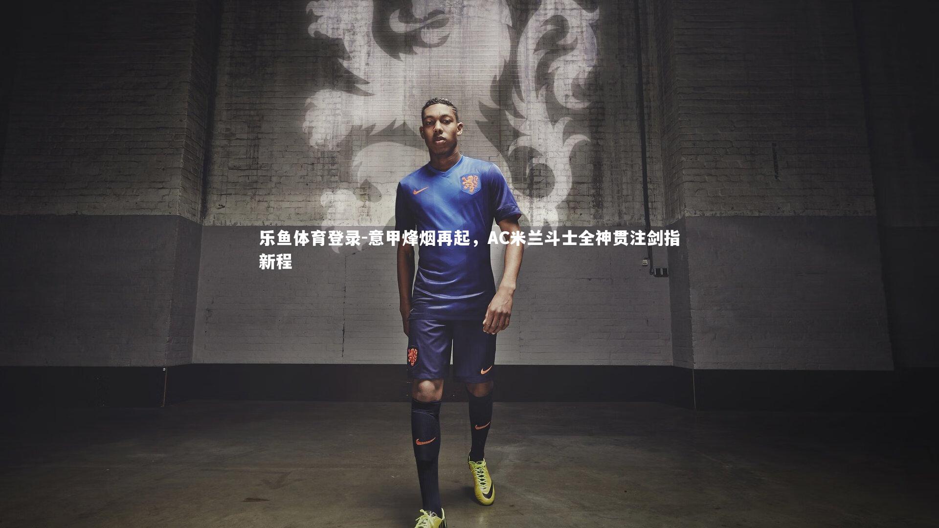 意甲烽烟再起，AC米兰斗士全神贯注剑指新程