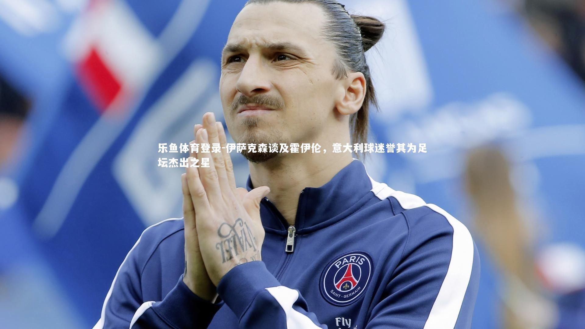 伊萨克森谈及霍伊伦，意大利球迷誉其为足坛杰出之星