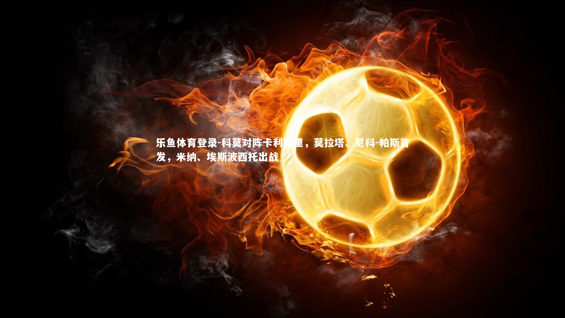 科莫对阵卡利亚里，莫拉塔、尼科-帕斯首发，米纳、埃斯波西托出战