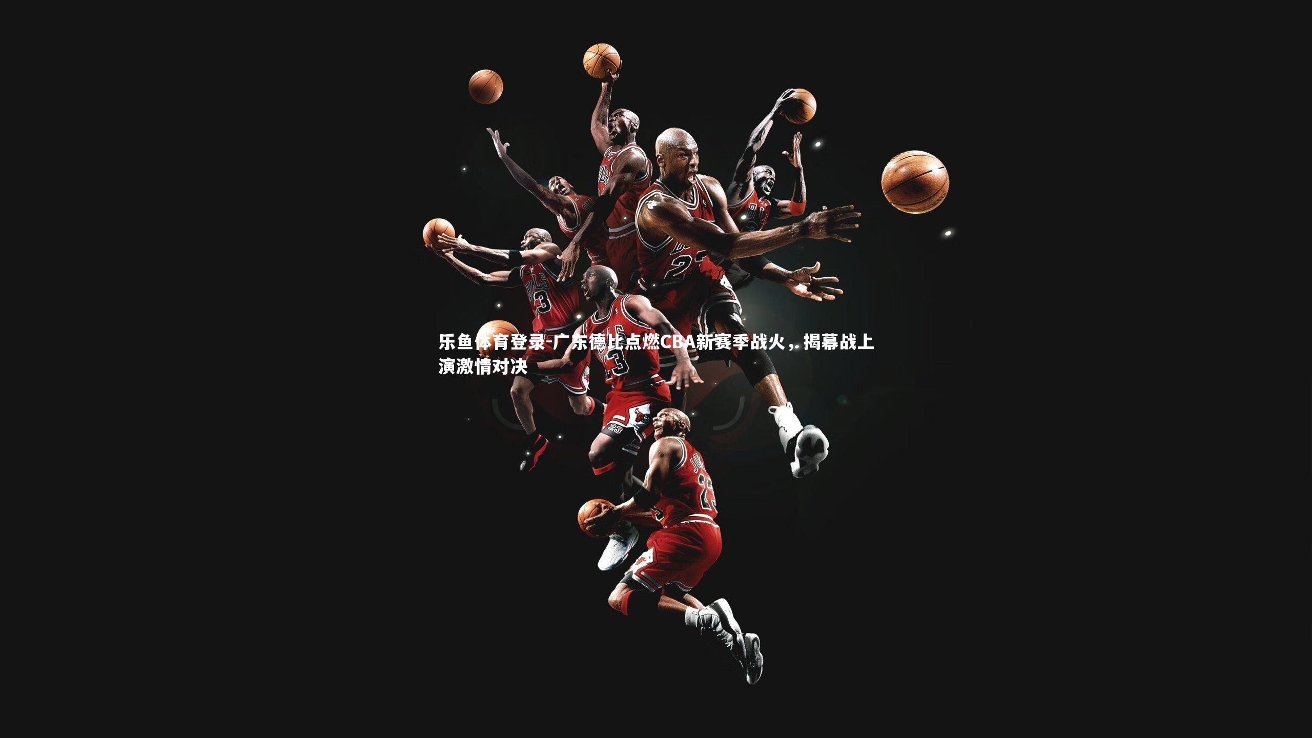 广东德比点燃CBA新赛季战火，揭幕战上演激情对决