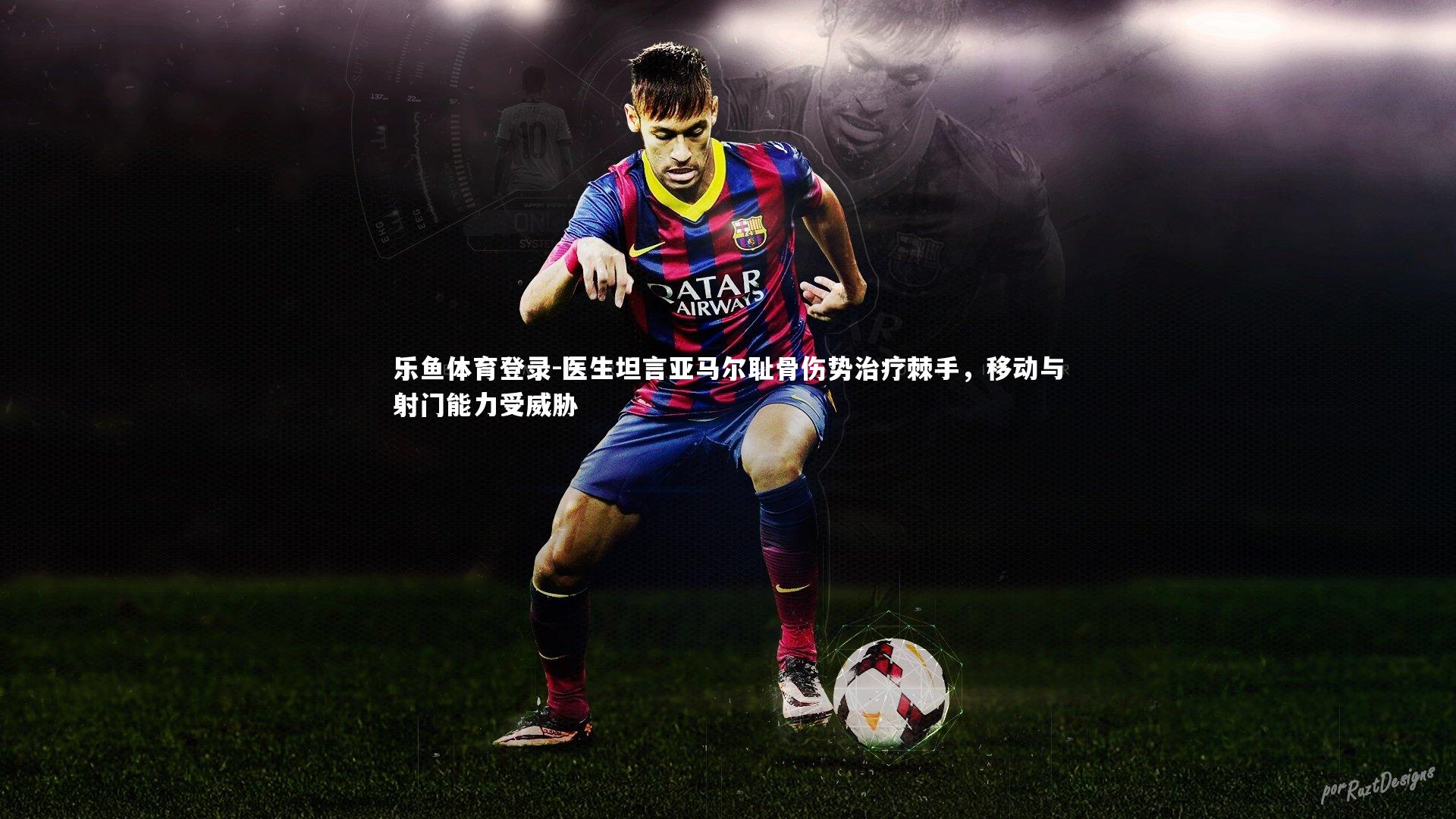 医生坦言亚马尔耻骨伤势治疗棘手，移动与射门能力受威胁