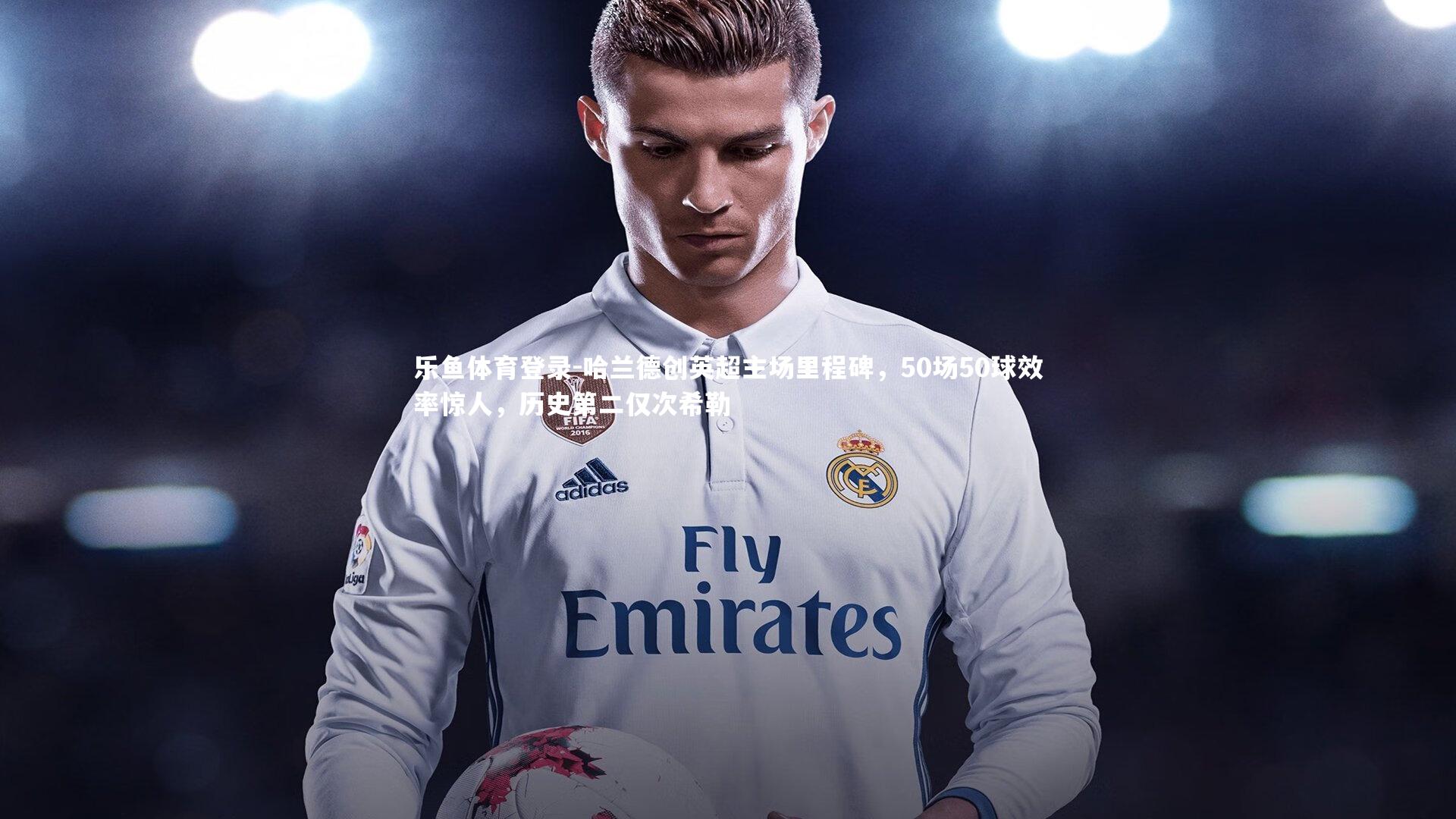 哈兰德创英超主场里程碑，50场50球效率惊人，历史第二仅次希勒